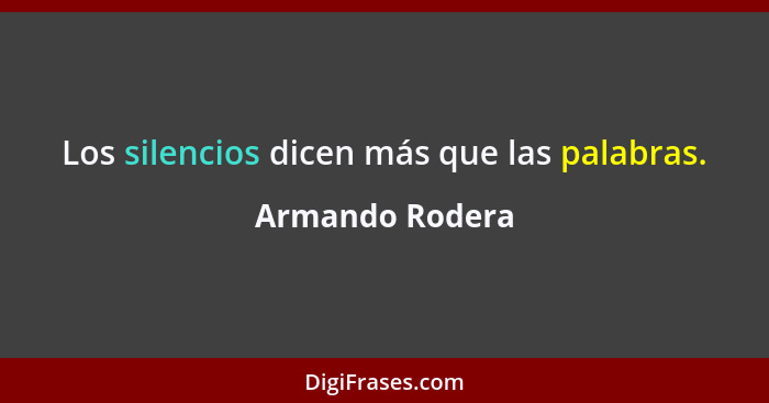 Los silencios dicen más que las palabras.... - Armando Rodera