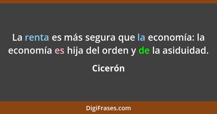 La renta es más segura que la economía: la economía es hija del orden y de la asiduidad.... - Cicerón