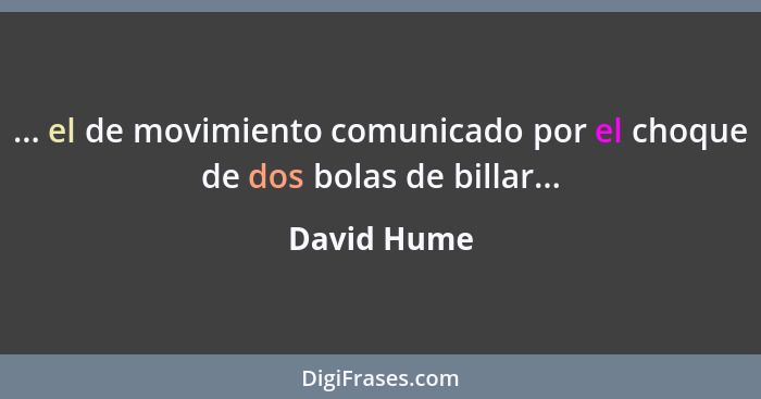 ... el de movimiento comunicado por el choque de dos bolas de billar...... - David Hume