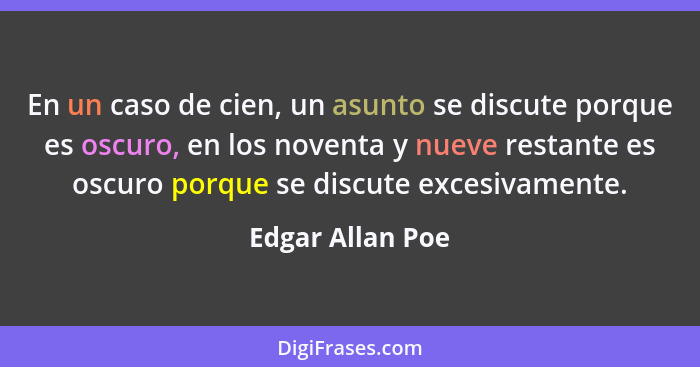 En un caso de cien, un asunto se discute porque es oscuro, en los noventa y nueve restante es oscuro porque se discute excesivamente... - Edgar Allan Poe