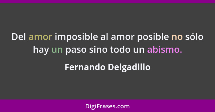 Del amor imposible al amor posible no sólo hay un paso sino todo un abismo.... - Fernando Delgadillo