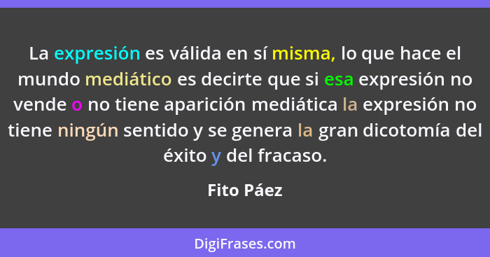 La expresión es válida en sí misma, lo que hace el mundo mediático es decirte que si esa expresión no vende o no tiene aparición mediática... - Fito Páez