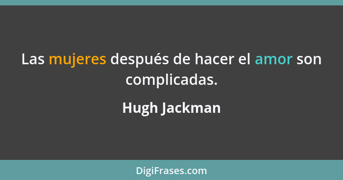 Las mujeres después de hacer el amor son complicadas.... - Hugh Jackman