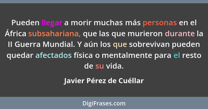 Pueden llegar a morir muchas más personas en el África subsahariana, que las que murieron durante la II Guerra Mundial. Y aú... - Javier Pérez de Cuéllar