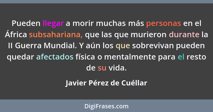 Pueden llegar a morir muchas más personas en el África subsahariana, que las que murieron durante la II Guerra Mundial. Y aú... - Javier Pérez de Cuéllar