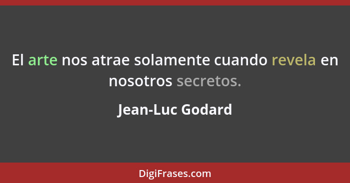 El arte nos atrae solamente cuando revela en nosotros secretos.... - Jean-Luc Godard