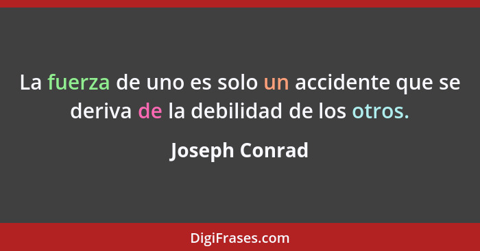 La fuerza de uno es solo un accidente que se deriva de la debilidad de los otros.... - Joseph Conrad