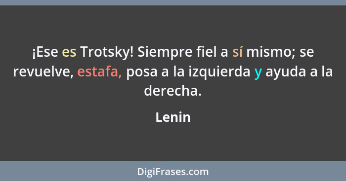¡Ese es Trotsky! Siempre fiel a sí mismo; se revuelve, estafa, posa a la izquierda y ayuda a la derecha.... - Lenin