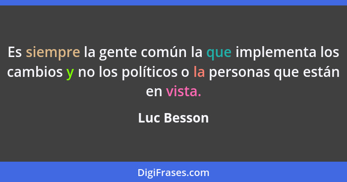 Es siempre la gente común la que implementa los cambios y no los políticos o la personas que están en vista.... - Luc Besson