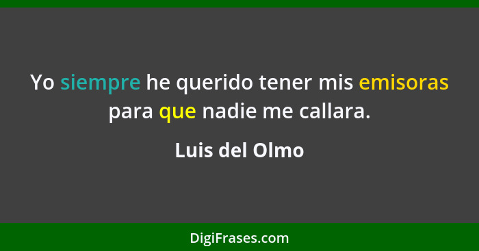 Yo siempre he querido tener mis emisoras para que nadie me callara.... - Luis del Olmo