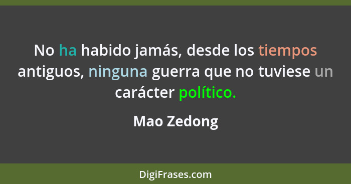 No ha habido jamás, desde los tiempos antiguos, ninguna guerra que no tuviese un carácter político.... - Mao Zedong