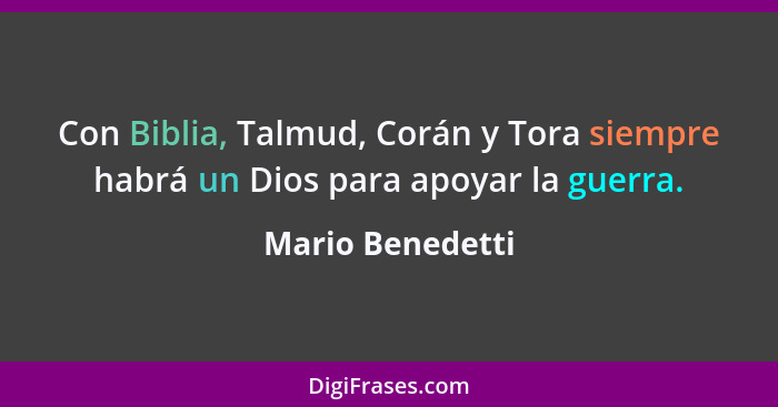 Con Biblia, Talmud, Corán y Tora siempre habrá un Dios para apoyar la guerra.... - Mario Benedetti