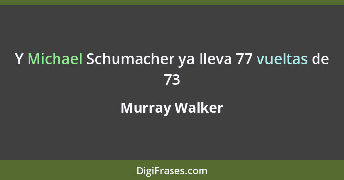 Y Michael Schumacher ya lleva 77 vueltas de 73... - Murray Walker