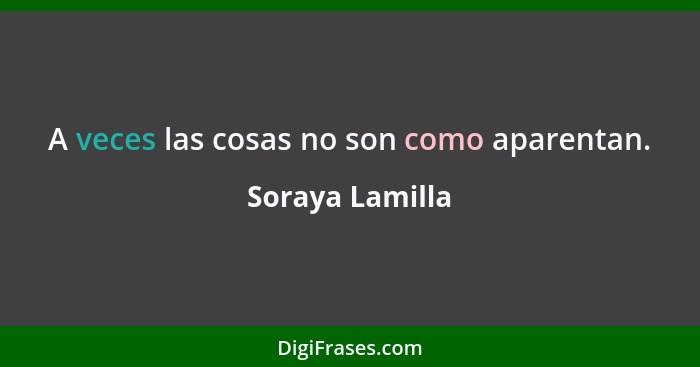 A veces las cosas no son como aparentan.... - Soraya Lamilla