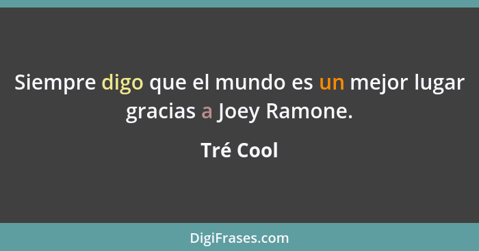 Siempre digo que el mundo es un mejor lugar gracias a Joey Ramone.... - Tré Cool