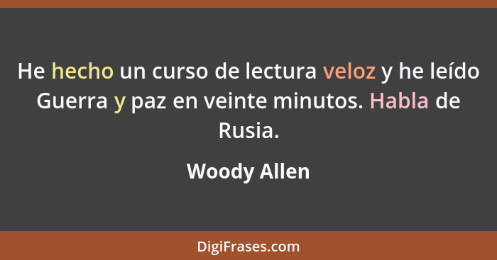 He hecho un curso de lectura veloz y he leído Guerra y paz en veinte minutos. Habla de Rusia.... - Woody Allen
