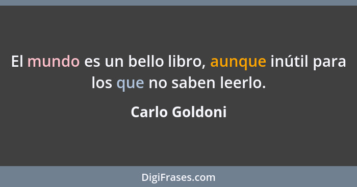 El mundo es un bello libro, aunque inútil para los que no saben leerlo.... - Carlo Goldoni