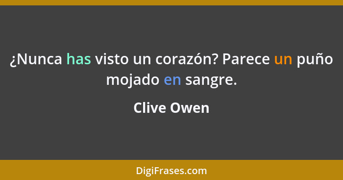 ¿Nunca has visto un corazón? Parece un puño mojado en sangre.... - Clive Owen