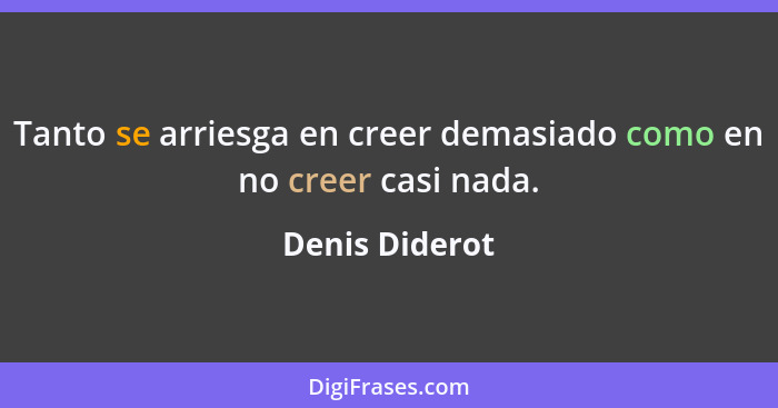 Tanto se arriesga en creer demasiado como en no creer casi nada.... - Denis Diderot