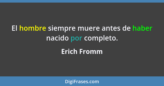 El hombre siempre muere antes de haber nacido por completo.... - Erich Fromm