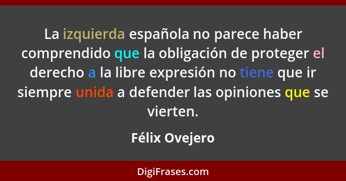 La izquierda española no parece haber comprendido que la obligación de proteger el derecho a la libre expresión no tiene que ir siempr... - Félix Ovejero