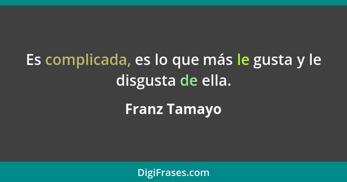 Es complicada, es lo que más le gusta y le disgusta de ella.... - Franz Tamayo