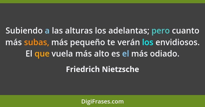 Subiendo a las alturas los adelantas; pero cuanto más subas, más pequeño te verán los envidiosos. El que vuela más alto es el má... - Friedrich Nietzsche