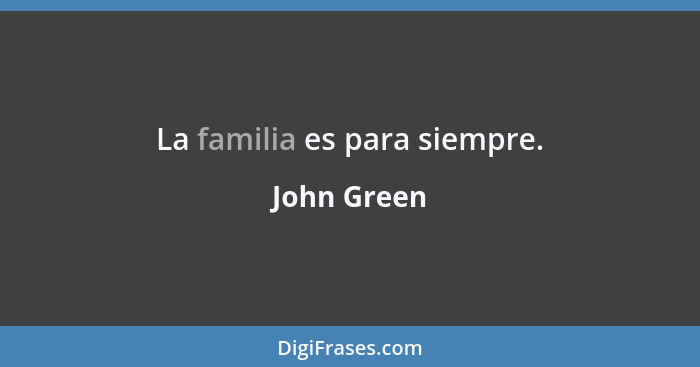 La familia es para siempre.... - John Green