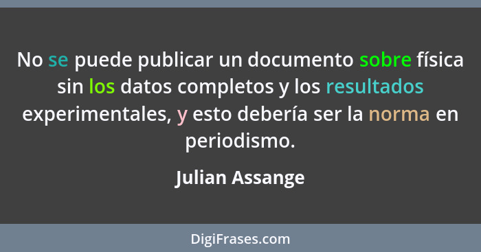 No se puede publicar un documento sobre física sin los datos completos y los resultados experimentales, y esto debería ser la norma e... - Julian Assange