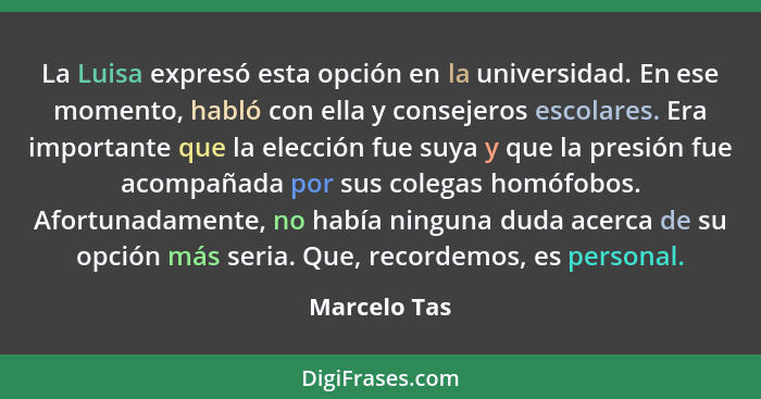 La Luisa expresó esta opción en la universidad. En ese momento, habló con ella y consejeros escolares. Era importante que la elección fu... - Marcelo Tas