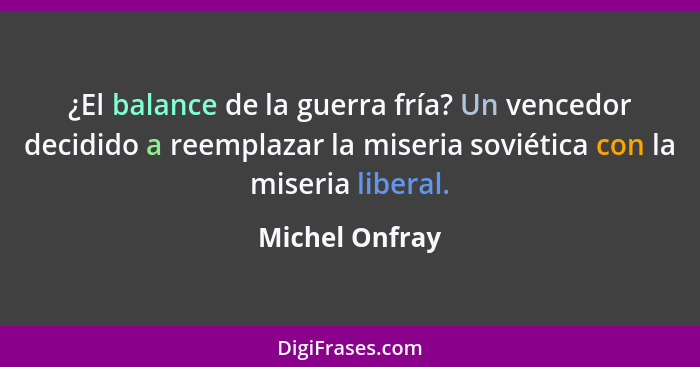 ¿El balance de la guerra fría? Un vencedor decidido a reemplazar la miseria soviética con la miseria liberal.... - Michel Onfray