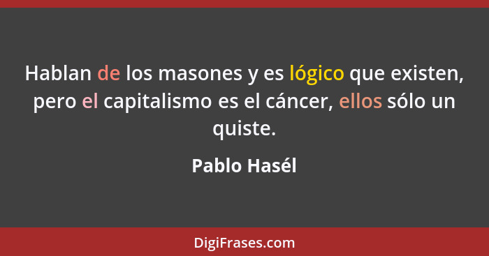 Hablan de los masones y es lógico que existen, pero el capitalismo es el cáncer, ellos sólo un quiste.... - Pablo Hasél
