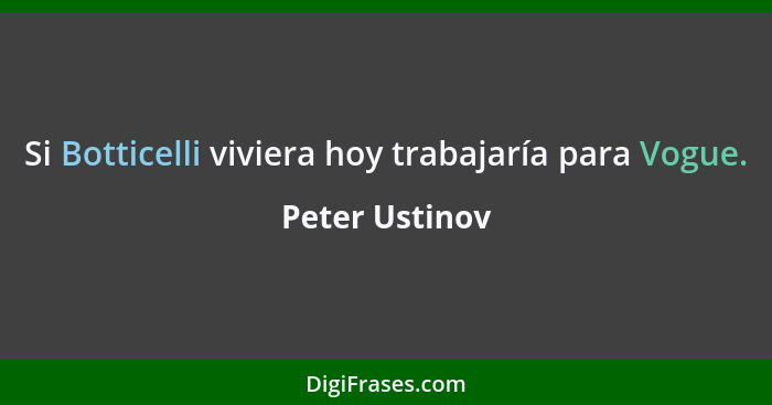 Si Botticelli viviera hoy trabajaría para Vogue.... - Peter Ustinov