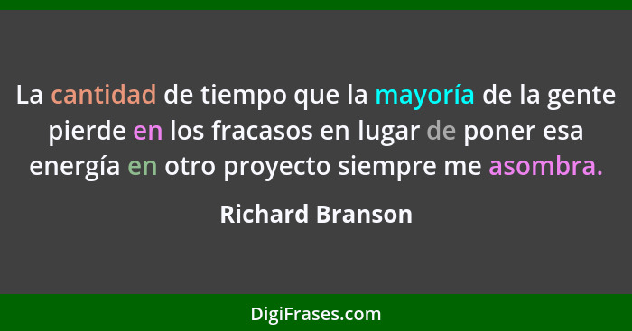 La cantidad de tiempo que la mayoría de la gente pierde en los fracasos en lugar de poner esa energía en otro proyecto siempre me as... - Richard Branson