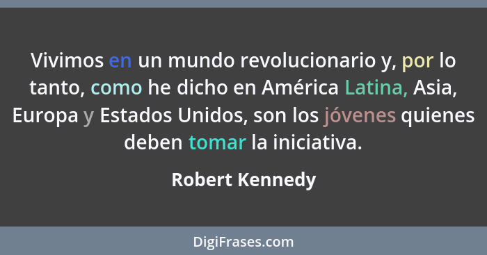 Vivimos en un mundo revolucionario y, por lo tanto, como he dicho en América Latina, Asia, Europa y Estados Unidos, son los jóvenes q... - Robert Kennedy