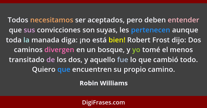 Todos necesitamos ser aceptados, pero deben entender que sus convicciones son suyas, les pertenecen aunque toda la manada diga: ¡no e... - Robin Williams