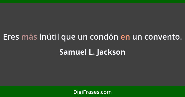 Eres más inútil que un condón en un convento.... - Samuel L. Jackson