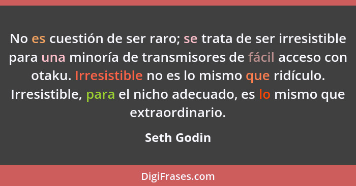 No es cuestión de ser raro; se trata de ser irresistible para una minoría de transmisores de fácil acceso con otaku. Irresistible no es l... - Seth Godin