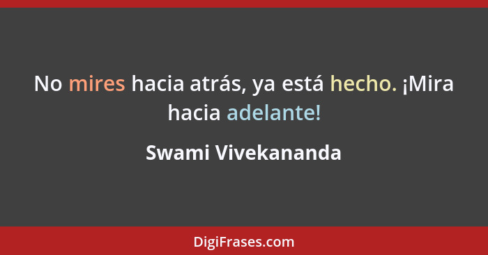 No mires hacia atrás, ya está hecho. ¡Mira hacia adelante!... - Swami Vivekananda