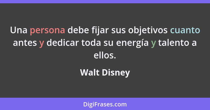 Una persona debe fijar sus objetivos cuanto antes y dedicar toda su energía y talento a ellos.... - Walt Disney