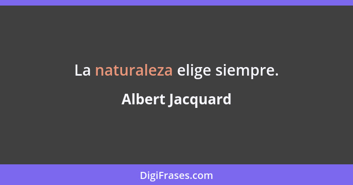La naturaleza elige siempre.... - Albert Jacquard