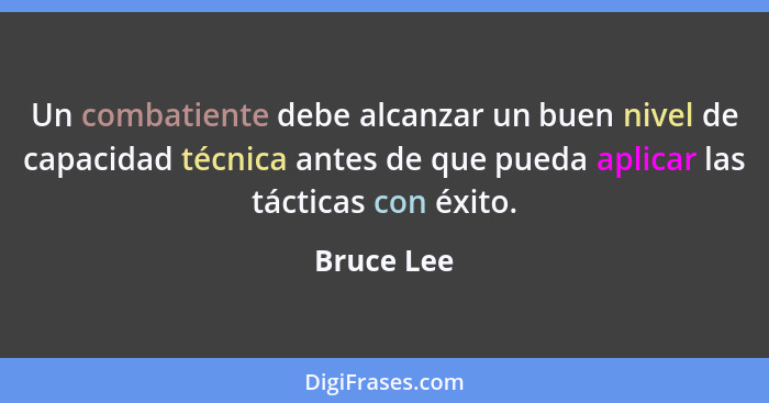 Un combatiente debe alcanzar un buen nivel de capacidad técnica antes de que pueda aplicar las tácticas con éxito.... - Bruce Lee