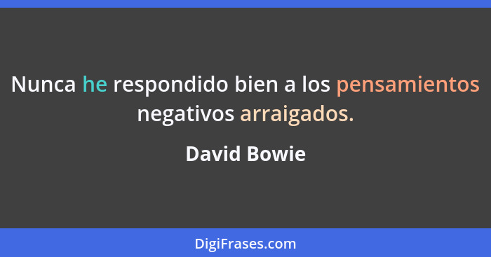 Nunca he respondido bien a los pensamientos negativos arraigados.... - David Bowie