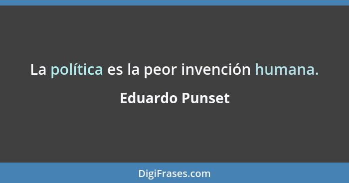 La política es la peor invención humana.... - Eduardo Punset