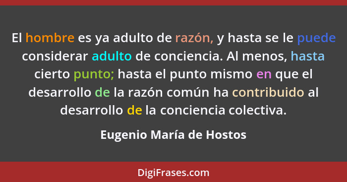 El hombre es ya adulto de razón, y hasta se le puede considerar adulto de conciencia. Al menos, hasta cierto punto; hasta el... - Eugenio María de Hostos