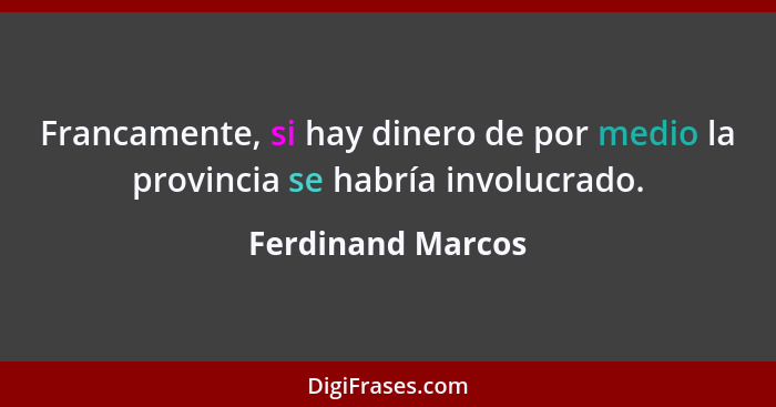 Francamente, si hay dinero de por medio la provincia se habría involucrado.... - Ferdinand Marcos