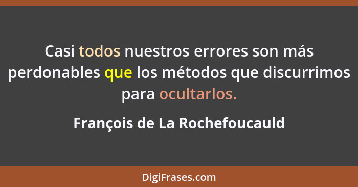 Casi todos nuestros errores son más perdonables que los métodos que discurrimos para ocultarlos.... - François de La Rochefoucauld