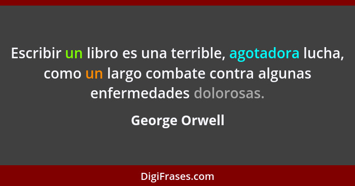 Escribir un libro es una terrible, agotadora lucha, como un largo combate contra algunas enfermedades dolorosas.... - George Orwell