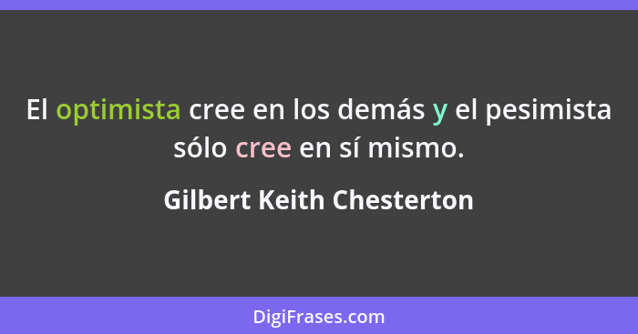 El optimista cree en los demás y el pesimista sólo cree en sí mismo.... - Gilbert Keith Chesterton