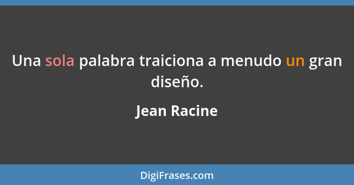 Una sola palabra traiciona a menudo un gran diseño.... - Jean Racine